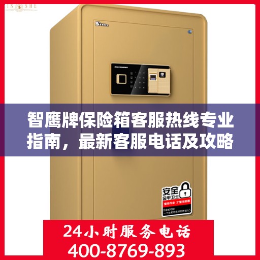 智鹰牌保险箱客服热线专业指南，最新客服电话及攻略分享