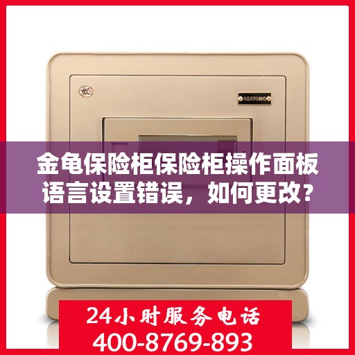 金龟保险柜保险柜操作面板语言设置错误，如何更改？，金龟保险柜操作面板语言设置调整指南，解决语言设置错误问题