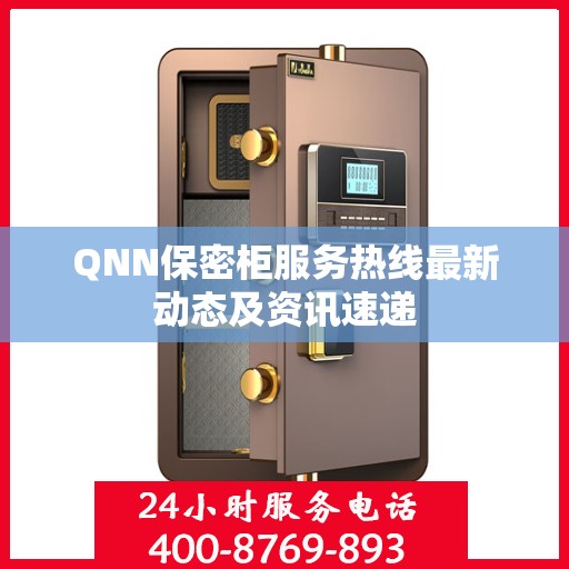 QNN保密柜服务热线最新动态及资讯速递