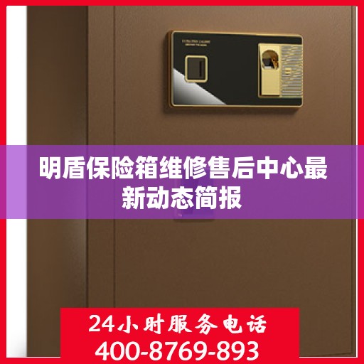 明盾保险箱维修售后中心最新动态简报