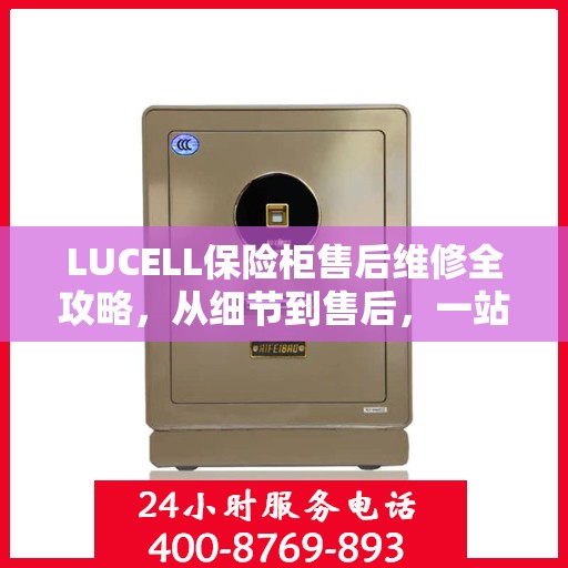 LUCELL保险柜售后维修全攻略，从细节到售后，一站式解决您的维修烦恼