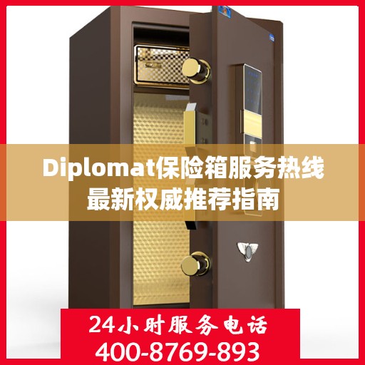 Diplomat保险箱服务热线最新权威推荐指南