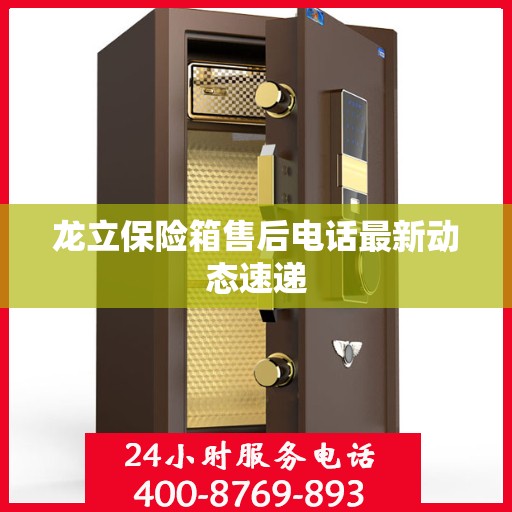 龙立保险箱售后电话最新动态速递