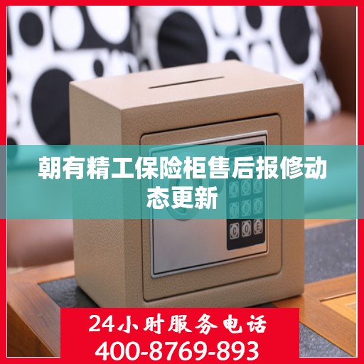 朝有精工保险柜售后报修动态更新