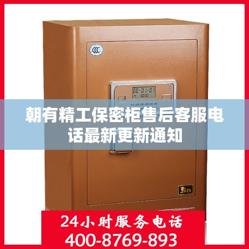 朝有精工保密柜售后客服电话最新更新通知
