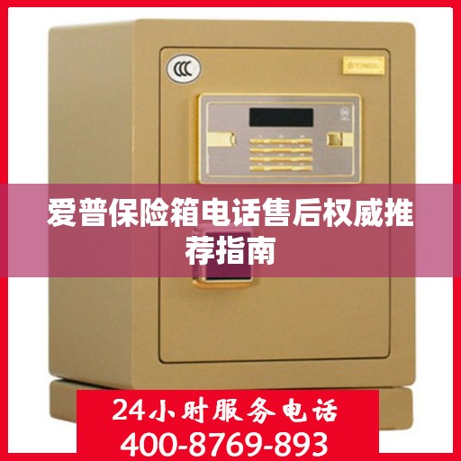 爱普保险箱电话售后权威推荐指南