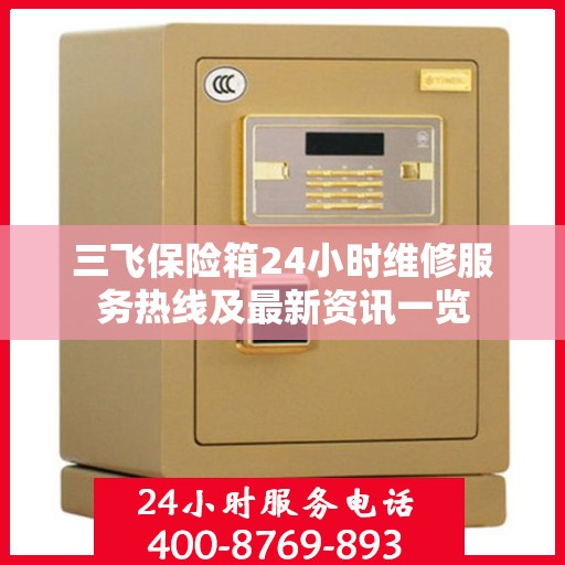 三飞保险箱24小时维修服务热线及最新资讯一览