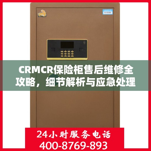 CRMCR保险柜售后维修全攻略，细节解析与应急处理指南
