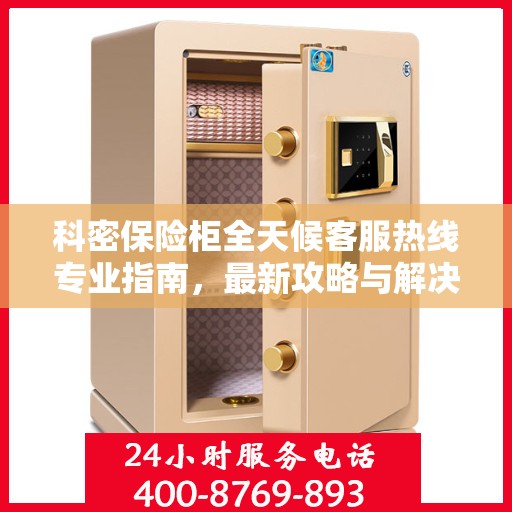 科密保险柜全天候客服热线专业指南，最新攻略与解决方案