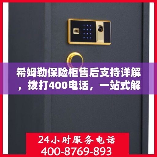希姆勒保险柜售后支持详解，拨打400电话，一站式解决您的售后问题