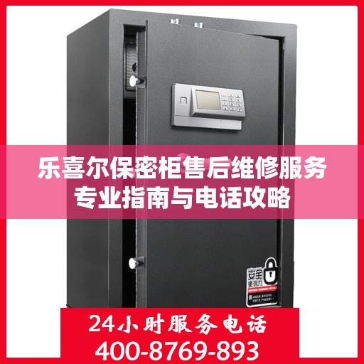 乐喜尔保密柜售后维修服务专业指南与电话攻略