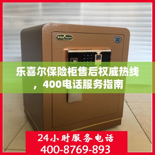 乐喜尔保险柜售后权威热线，400电话服务指南