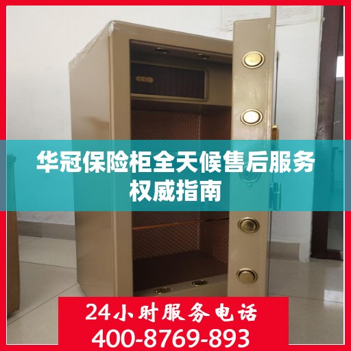 华冠保险柜全天候售后服务权威指南
