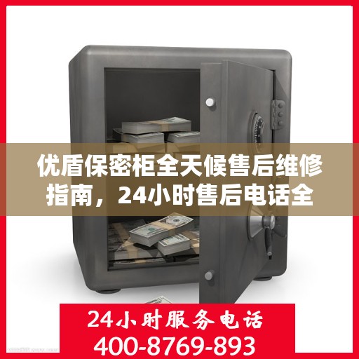 优盾保密柜全天候售后维修指南，24小时售后电话全解析