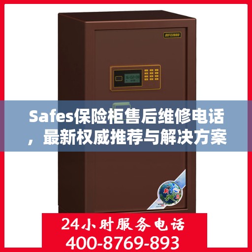 Safes保险柜售后维修电话，最新权威推荐与解决方案