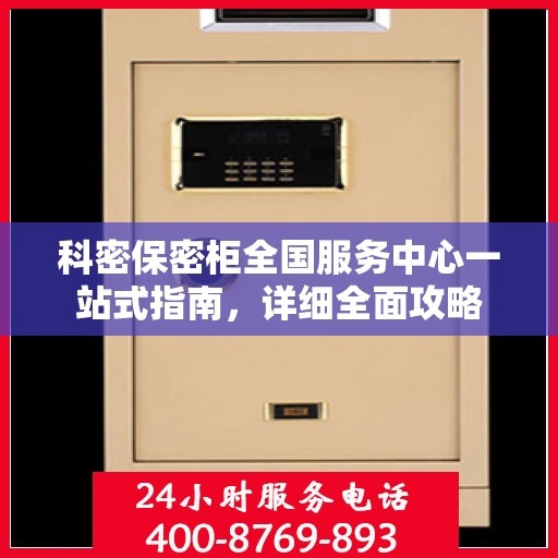 科密保密柜全国服务中心一站式指南，详细全面攻略