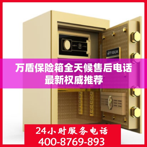 万盾保险箱全天候售后电话最新权威推荐
