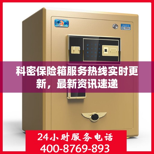 科密保险箱服务热线实时更新，最新资讯速递