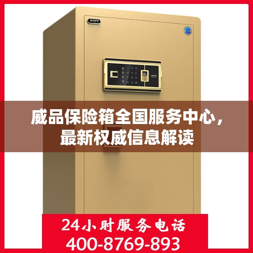 威品保险箱全国服务中心，最新权威信息解读