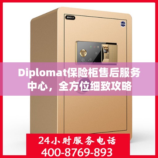 Diplomat保险柜售后服务中心，全方位细致攻略