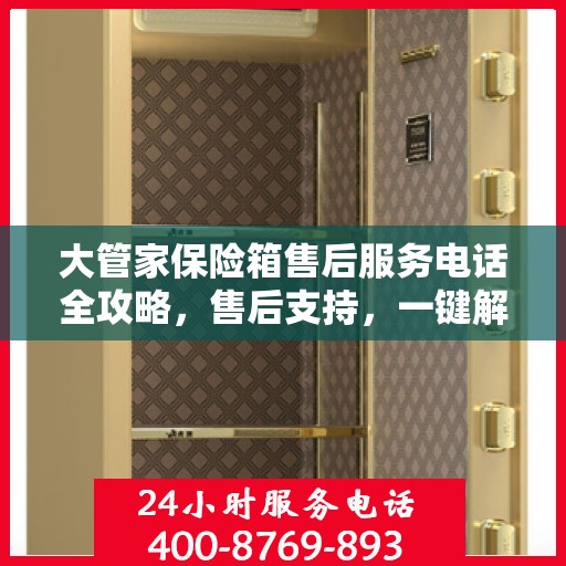 大管家保险箱售后服务电话全攻略，售后支持，一键解决您的疑虑与需求！