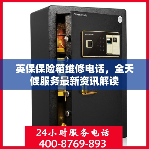 英保保险箱维修电话，全天候服务最新资讯解读
