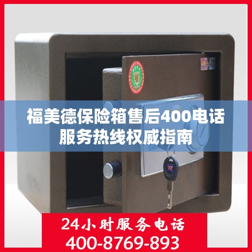 福美德保险箱售后400电话服务热线权威指南