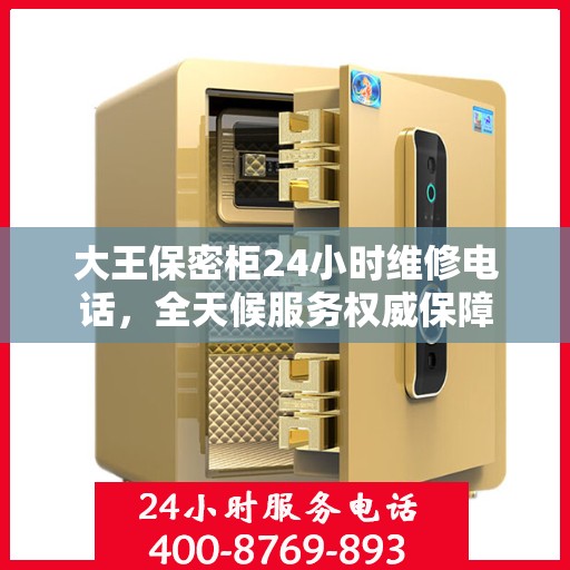大王保密柜24小时维修电话，全天候服务权威保障
