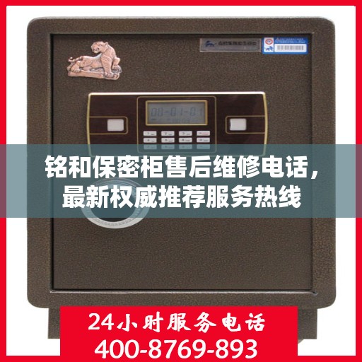 铭和保密柜售后维修电话，最新权威推荐服务热线