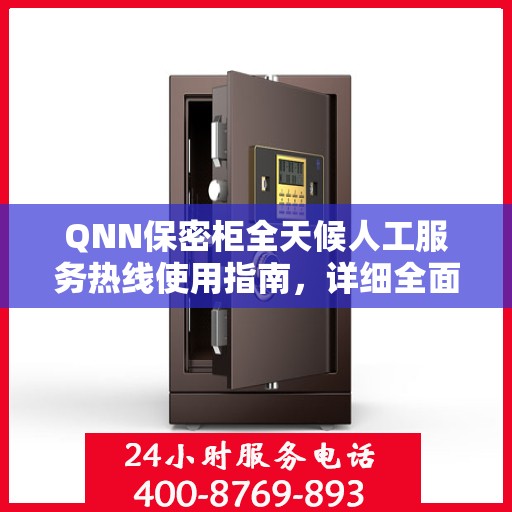 QNN保密柜全天候人工服务热线使用指南，详细全面解析与攻略