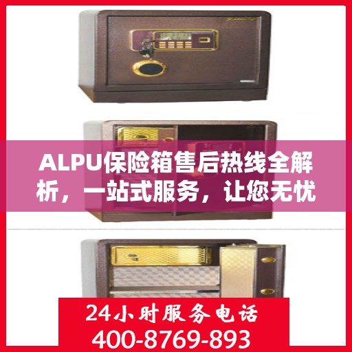 ALPU保险箱售后热线全解析，一站式服务，让您无忧售后！