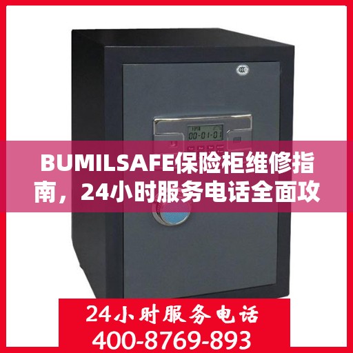BUMILSAFE保险柜维修指南，24小时服务电话全面攻略与应急维修支持