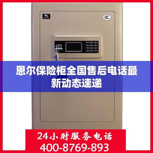 恩尔保险柜全国售后电话最新动态速递