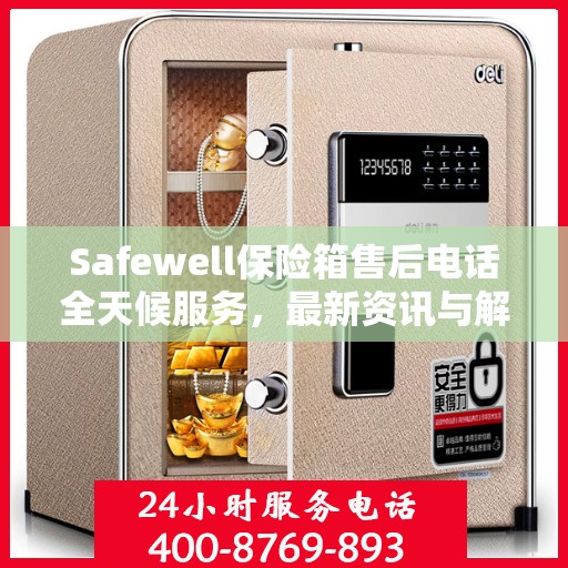 Safewell保险箱售后电话全天候服务，最新资讯与解决方案