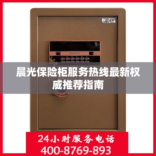 晨光保险柜服务热线最新权威推荐指南