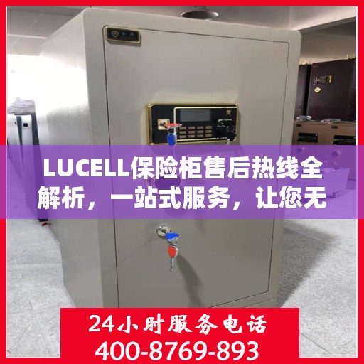 LUCELL保险柜售后热线全解析，一站式服务，让您无忧使用保险柜