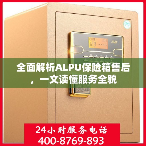 全面解析ALPU保险箱售后，一文读懂服务全貌