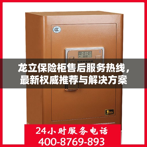 龙立保险柜售后服务热线，最新权威推荐与解决方案