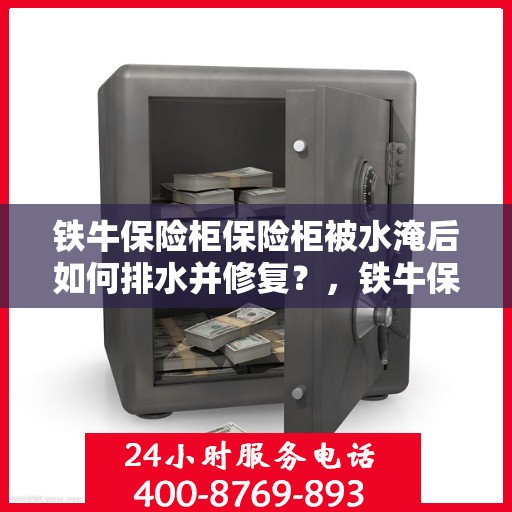 铁牛保险柜保险柜被水淹后如何排水并修复？，铁牛保险柜遭水淹后的排水与修复指南