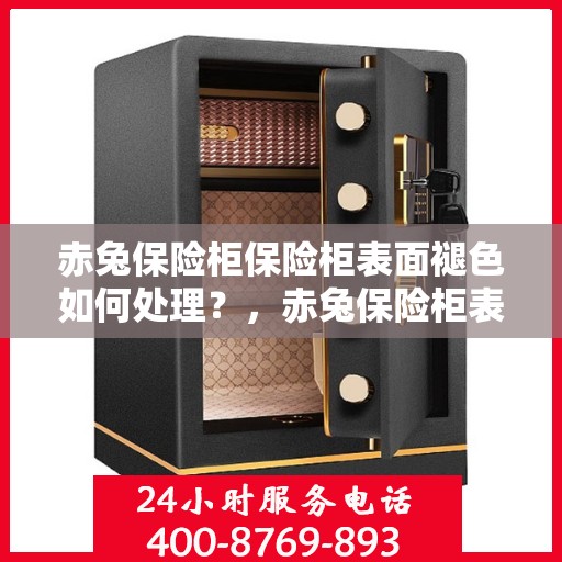 赤兔保险柜保险柜表面褪色如何处理？，赤兔保险柜表面褪色修复指南，专业解决褪色问题，恢复如新！