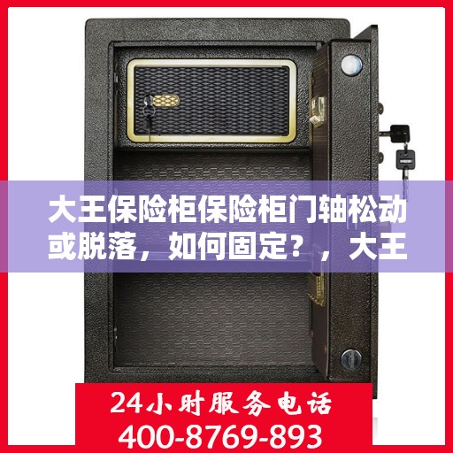 大王保险柜保险柜门轴松动或脱落，如何固定？，大王保险柜门轴松动脱落问题解析与固定指南