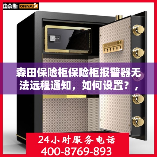 森田保险柜保险柜报警器无法远程通知，如何设置？，森田保险柜报警器远程通知设置指南，解决无法远程通知问题