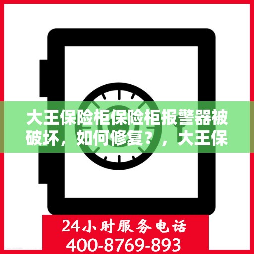 大王保险柜保险柜报警器被破坏，如何修复？，大王保险柜报警器损坏修复指南，专业解决方案在此！