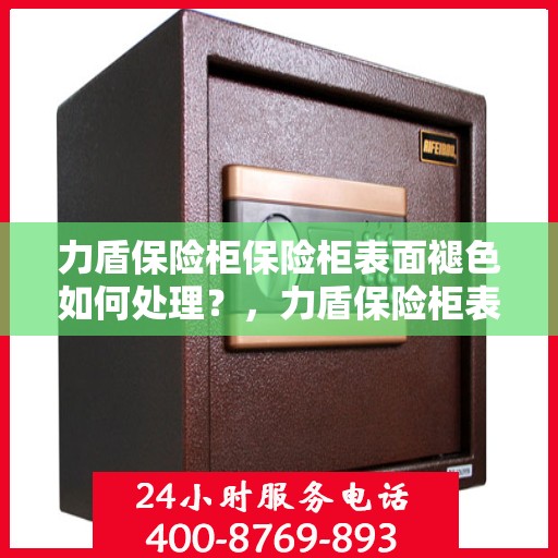 力盾保险柜保险柜表面褪色如何处理？，力盾保险柜表面褪色修复指南，专业解决褪色问题的方法
