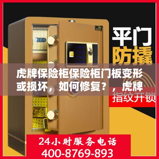 虎牌保险柜保险柜门板变形或损坏，如何修复？，虎牌保险柜门板变形及损坏修复指南