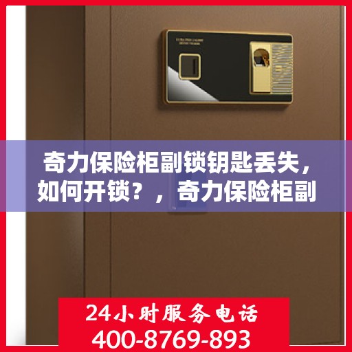 奇力保险柜副锁钥匙丢失，如何开锁？，奇力保险柜副锁钥匙遗失，解锁秘籍大揭秘！