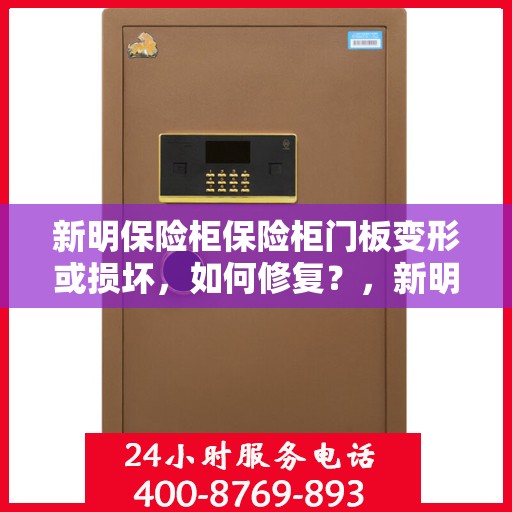 新明保险柜保险柜门板变形或损坏，如何修复？，新明保险柜门板变形及损坏修复攻略