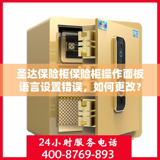 圣达保险柜保险柜操作面板语言设置错误，如何更改？，圣达保险柜操作面板语言设置出错，如何快速修正？