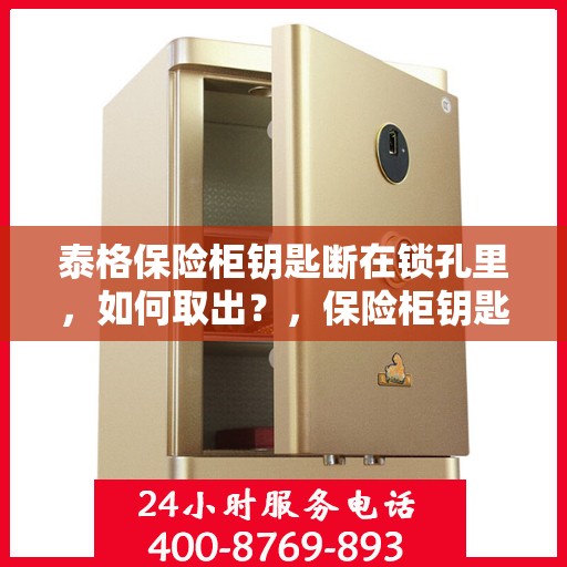 泰格保险柜钥匙断在锁孔里，如何取出？，保险柜钥匙断锁孔内，泰格保险柜应急处理指南