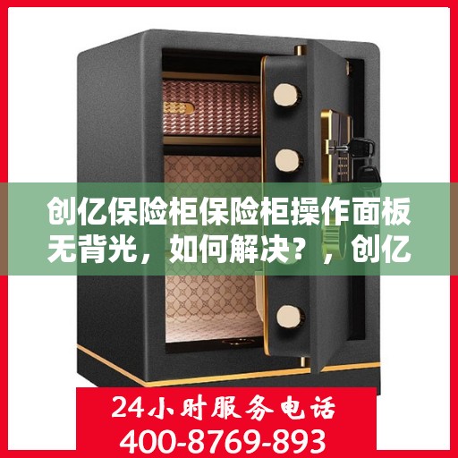 创亿保险柜保险柜操作面板无背光，如何解决？，创亿保险柜操作面板无背光问题解决方案探讨